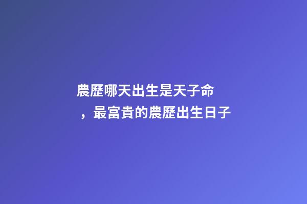 農歷哪天出生是天子命，最富貴的農歷出生日子